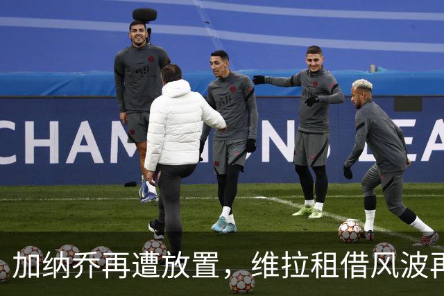 加纳乔再遭放置，维拉租借风波再现